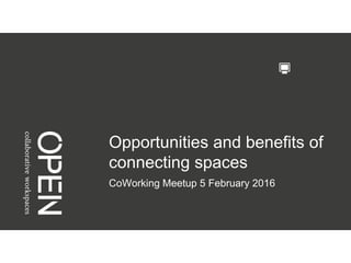 Opportunities and benefits of
connecting spaces
CoWorking Meetup 5 February 2016
 