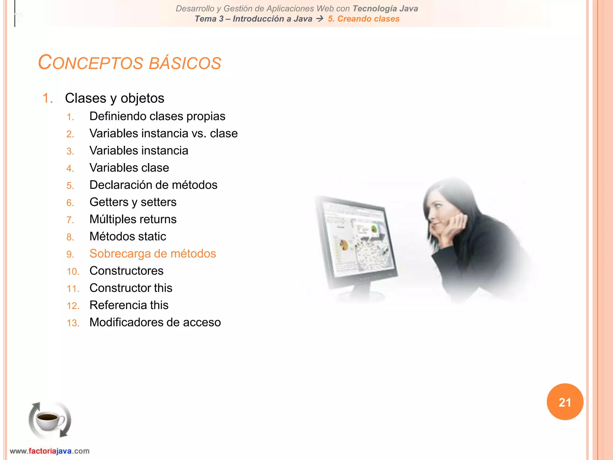 Conceptos básicos21Clases y objetosDefiniendo clases propiasVariables instancia vs. claseVariables instanciaVariables claseDeclaración de métodosGetters y settersMúltiples returnsMétodos staticSobrecarga de métodosConstructoresConstructor thisReferencia thisModificadores de acceso