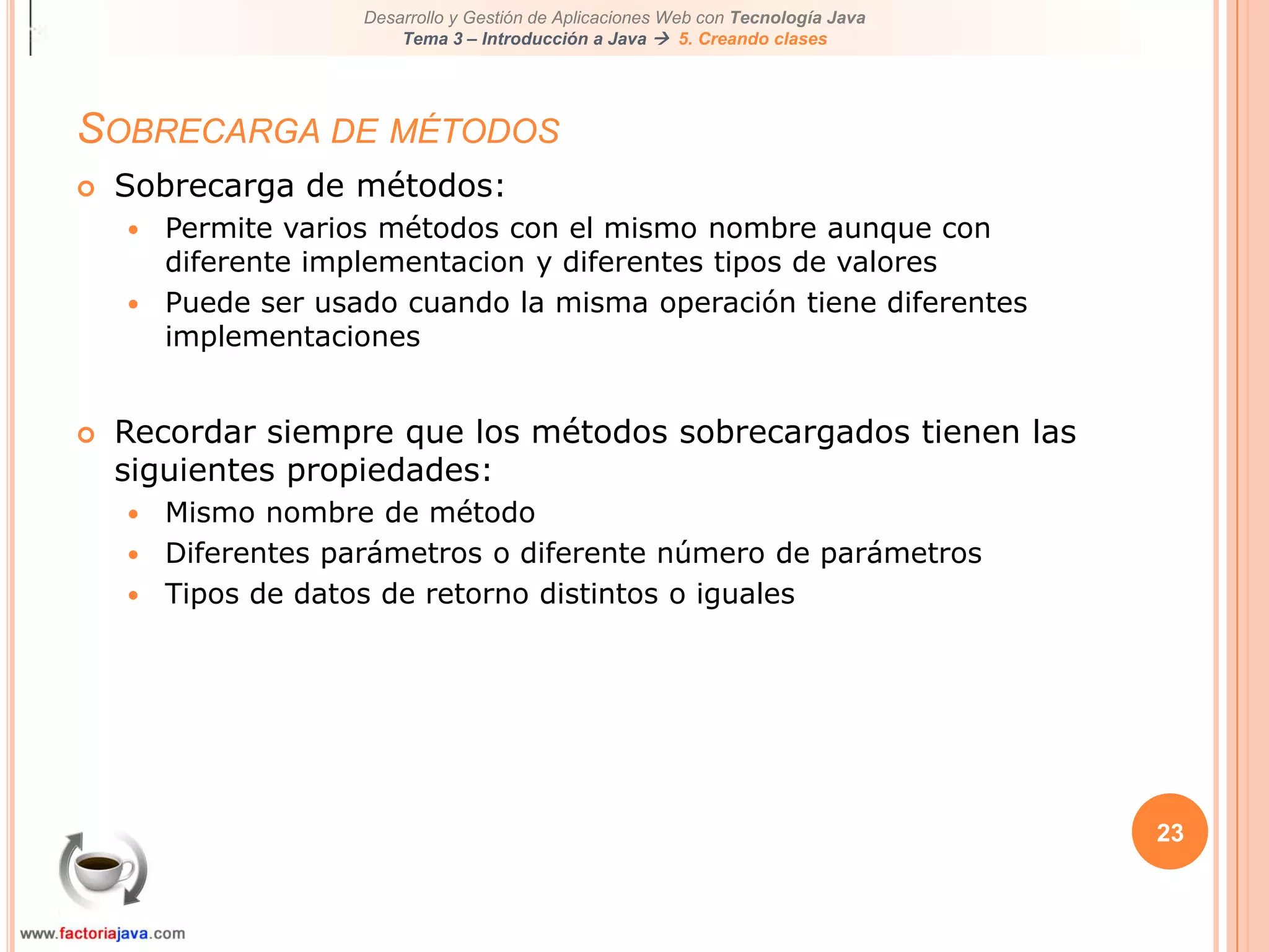 23Sobrecarga de métodosSobrecarga de métodos:Permite varios métodos con el mismo nombre aunque con diferente implementacion y diferentes tipos de valoresPuede ser usado cuando la misma operación tiene diferentes implementacionesRecordar siempre que los métodos sobrecargados tienen las siguientes propiedades:Mismo nombre de métodoDiferentes parámetros o diferente número de parámetrosTipos de datos de retorno distintos o iguales
