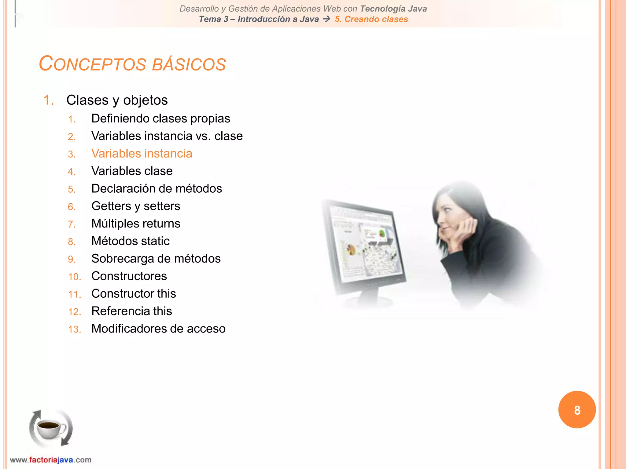 Conceptos básicos8Clases y objetosDefiniendo clases propiasVariables instancia vs. claseVariables instanciaVariables claseDeclaración de métodosGetters y settersMúltiples returnsMétodos staticSobrecarga de métodosConstructoresConstructor thisReferencia thisModificadores de acceso