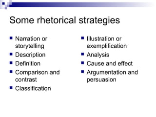 Some rhetorical strategies
 Narration or
storytelling
 Description
 Definition
 Comparison and
contrast
 Classification
 Illustration or
exemplification
 Analysis
 Cause and effect
 Argumentation and
persuasion
 