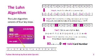 The Luhn
Algorithm
The Luhn Algorithm
consists of four key steps.
Python Workshop by Ebad ullah Qureshi 2
 