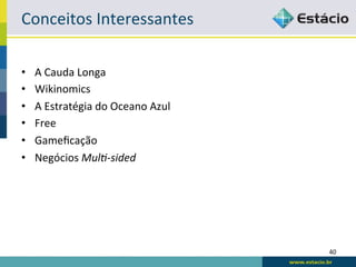 Conceitos	
  Interessantes	
  

•    A	
  Cauda	
  Longa	
  
•    Wikinomics	
  
•    A	
  Estratégia	
  do	
  Oceano	
  Azul	
  
•    Free	
  
•    Gameﬁcação	
  
•    Negócios	
  Mul$-­‐sided	
  




                                                   40	
  
 