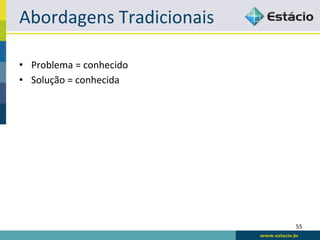 Abordagens	
  Tradicionais	
  

•  Problema	
  =	
  conhecido	
  
•  Solução	
  =	
  conhecida	
  




                                    55	
  
 
