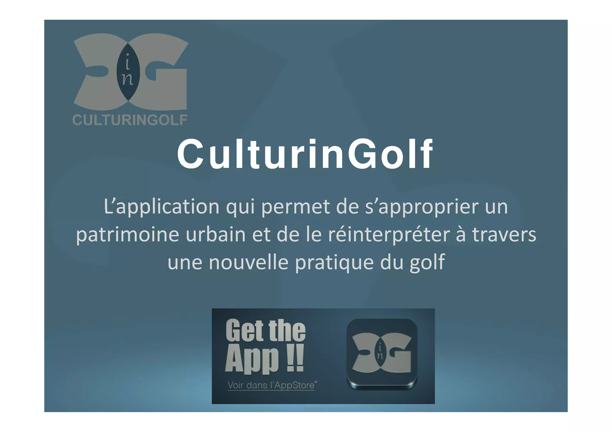 CulturinGolf
L’application qui permet de s’approprier un
patrimoine urbain et de le réinterpréter à travers
une nouvelle pratique du golf
*
dans quelques mois.. ou pas*