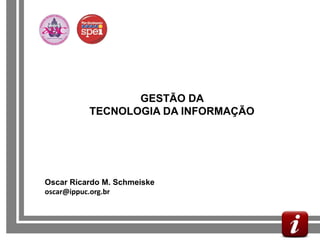 GESTÃO DA
             TECNOLOGIA DA INFORMAÇÃO




   Oscar Ricardo M. Schmeiske
   oscar@ippuc.org.br



GESTÃO DA INFORMAÇÃO MUNICIPAL
 