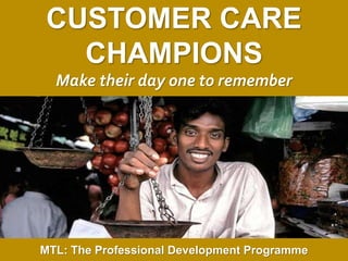 1
|
MTL: The Professional Development Programme
Customer Care Champions
CUSTOMER CARE
CHAMPIONS
Make their day one to remember
MTL: The Professional Development Programme
 