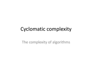 Cyclomatic complexity
The complexity of algorithms
 