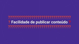 ????????????????????????????????
? Facilidade de publicar conteúdo ?
????????????????????????????????
 