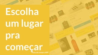 Escolha
um lugar
pra
começarFluxo de compra APP
 