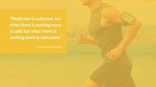 Antoine de Saint Expupéry
“Perfection is achieved, not
when there is nothing more
to add, but when there is
nothing more to take away”
 