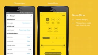 Filtros antigos Novos filtros
● Melhor design :)
● Filtros chaves estão
mais fáceis de usar
Novos filtros
 