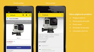 Versão antiga Nova versão
Nova página de produto
● Imagens maiores
● Novos gestos de zoom
● Preço maior
● Simulador de parcelas
● Calculadora de frete
 