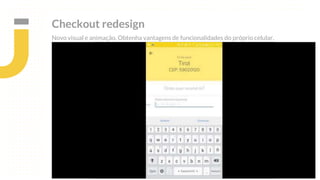 Checkout redesign
Novo visual e animação. Obtenha vantagens de funcionalidades do próprio celular.
 