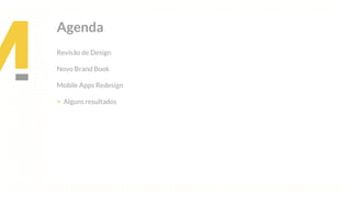 This is our vision
Building the foundation to Build a 3B Company by FY20
Agenda
Revisão de Design
Novo Brand Book
Mobile Apps Redesign
> Alguns resultados
 