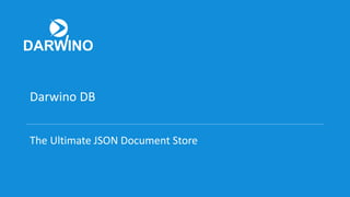 Darwino DB
The Ultimate JSON Document Store
 
