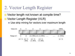 2. Vector Length Register
 Vector length not known at compile time?
 Vector Length Register (VLR)
 Use strip mining for vectors over maximum length
19
 