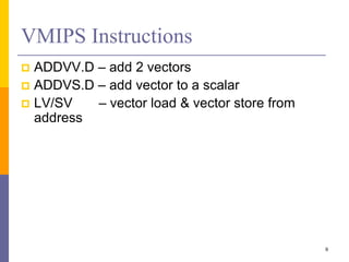 VMIPS Instructions
 ADDVV.D – add 2 vectors
 ADDVS.D – add vector to a scalar
 LV/SV – vector load & vector store from
address
9
 