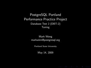 PostgreSQL Portland
Performance Practice Project
    Database Test 2 (DBT-2)
            Tuning


         Mark Wong
    markwkm@postgresql.org

      Portland State University


         May 14, 2009
 