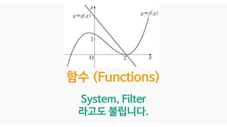 함수 (Functions)
System, Filter
라고도 불립니다.
 