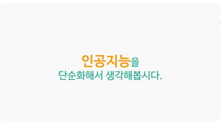 인공지능을
단순화해서 생각해봅시다.
 