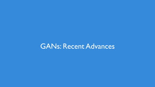 97
GANs: Recent Advances
 