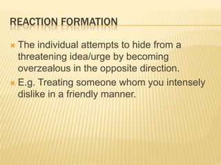 Reaction Formation<br />The individual attempts to hide from a threatening idea/urge by becoming overzealous in the opposi...