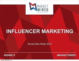 INFLUENCER MARKETING
Social Data Week 2013
#SDWK13 #MARKETWIRED
Tuesday, September 24, 13
 