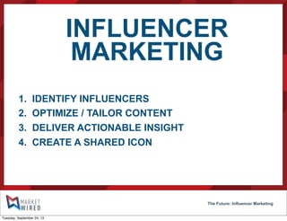 INFLUENCER
MARKETING
The Future: Influencer Marketing
1. IDENTIFY INFLUENCERS
2. OPTIMIZE / TAILOR CONTENT
3. DELIVER ACTIONABLE INSIGHT
4. CREATE A SHARED ICON
Tuesday, September 24, 13
 
