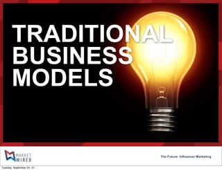 TRADITIONAL
BUSINESS
MODELS
The Future: Influencer Marketing
Tuesday, September 24, 13
 