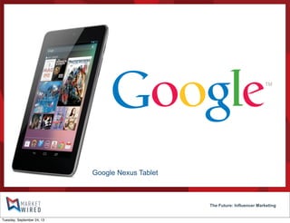 The Future: Influencer Marketing
Google Nexus Tablet
Tuesday, September 24, 13
 