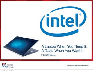 The Future: Influencer Marketing
Intel Ultrabook
A Laptop When You Need It,
A Table When You Want It
Tuesday, September 24, 13
 