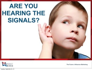 ARE YOU
HEARING THE
SIGNALS?
The Future: Influencer Marketing
Tuesday, September 24, 13
 