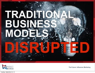 DISRUPTED
TRADITIONAL
BUSINESS
MODELS
The Future: Influencer Marketing
Tuesday, September 24, 13
 