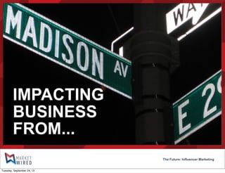 The Future: Influencer Marketing
IMPACTING
BUSINESS
FROM...
Tuesday, September 24, 13
 