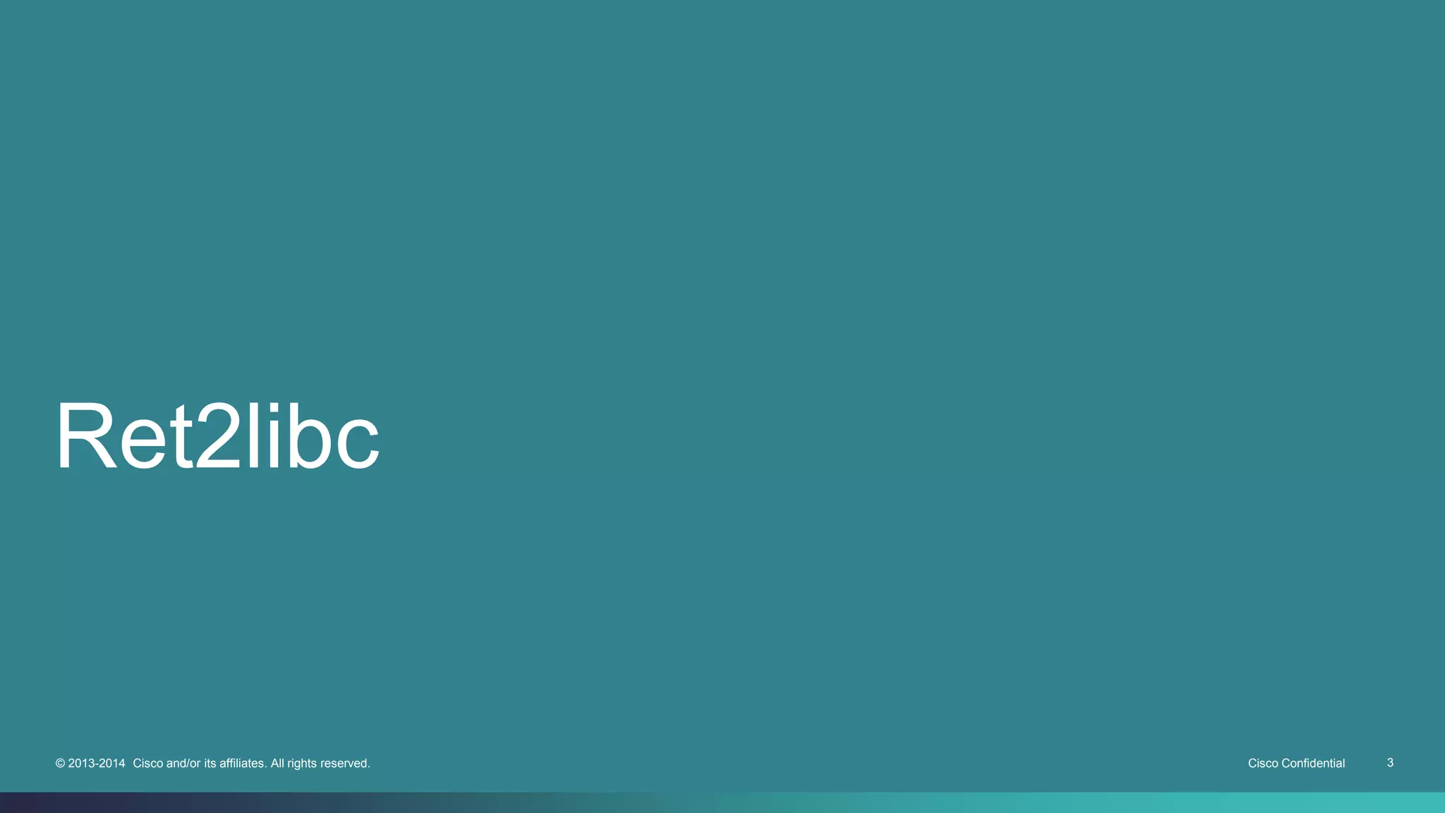 Ret2libc 
© 2013-2014 Cisco and/or its affiliates. All rights reserved. Cisco Confidential 3 
 