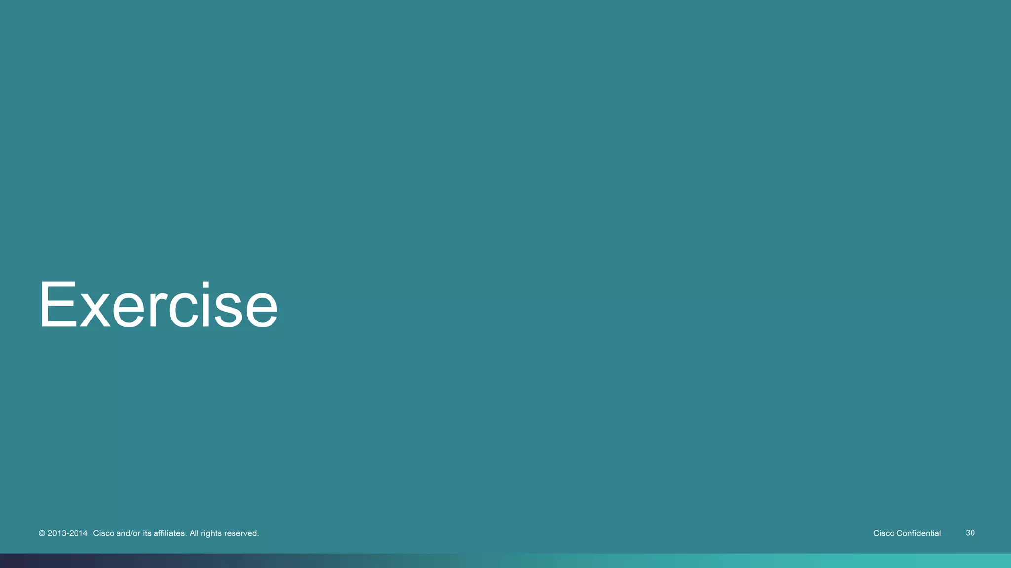 Exercise 
© 2013-2014 Cisco and/or its affiliates. All rights reserved. Cisco Confidential 30 
 