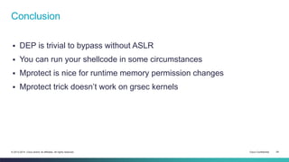 Conclusion 
 DEP is trivial to bypass without ASLR 
 You can run your shellcode in some circumstances 
 Mprotect is nic...