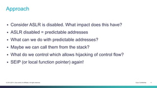 Approach 
 Consider ASLR is disabled. What impact does this have? 
 ASLR disabled = predictable addresses 
 What can we...