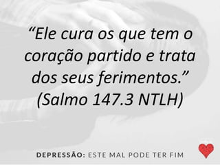 “Ele cura os que tem o
coração partido e trata
dos seus ferimentos.”
(Salmo 147.3 NTLH)
 