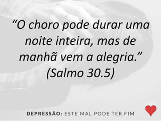 “O choro pode durar uma
noite inteira, mas de
manhã vem a alegria.”
(Salmo 30.5)
 