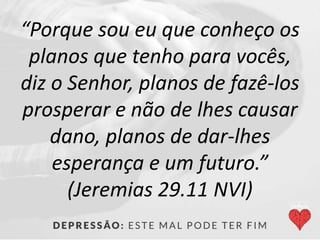 “Porque sou eu que conheço os
planos que tenho para vocês,
diz o Senhor, planos de fazê-los
prosperar e não de lhes causar
dano, planos de dar-lhes
esperança e um futuro.”
(Jeremias 29.11 NVI)
 