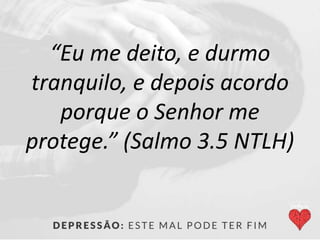 “Eu me deito, e durmo
tranquilo, e depois acordo
porque o Senhor me
protege.” (Salmo 3.5 NTLH)
 
