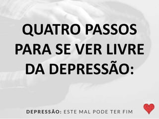 QUATRO PASSOS
PARA SE VER LIVRE
DA DEPRESSÃO:
 