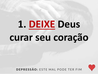 1. DEIXE Deus
curar seu coração
 