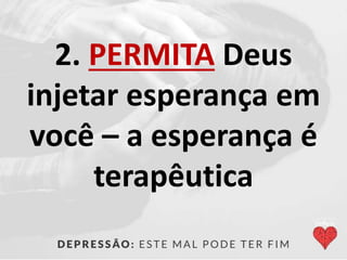 2. PERMITA Deus
injetar esperança em
você – a esperança é
terapêutica
 