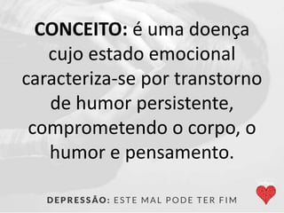 CONCEITO: é uma doença
cujo estado emocional
caracteriza-se por transtorno
de humor persistente,
comprometendo o corpo, o
humor e pensamento.
 
