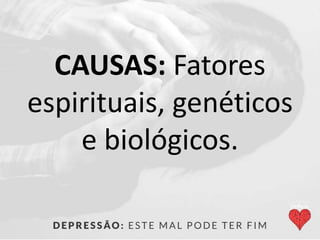 CAUSAS: Fatores
espirituais, genéticos
e biológicos.
 