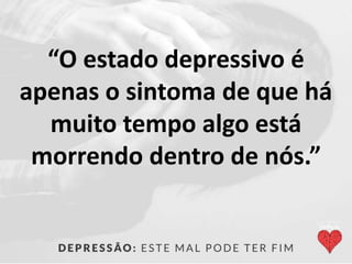 “O estado depressivo é
apenas o sintoma de que há
muito tempo algo está
morrendo dentro de nós.”
 