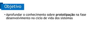 • Aprofundar o conhecimento sobre prototipação na fase
desenvolvimento no ciclo de vida dos sistemas
Objetivo
 